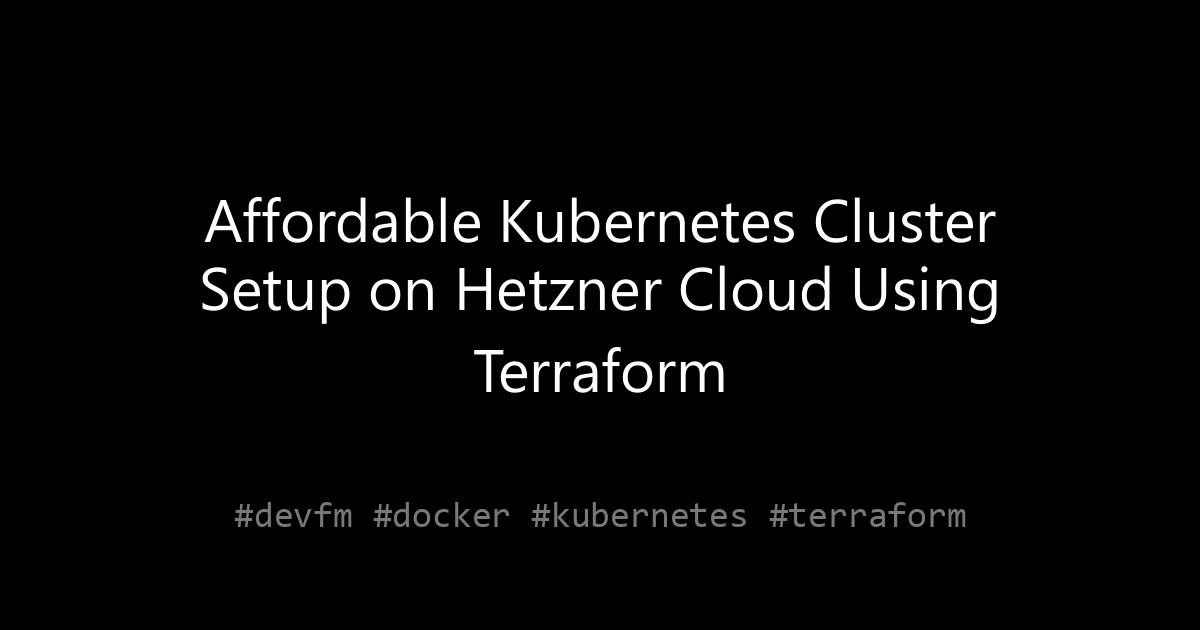 Affordable Kubernetes Cluster Setup on Hetzner Cloud Using Terraform