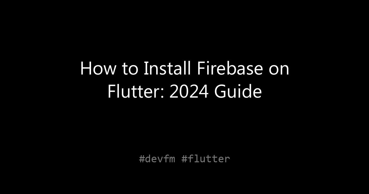 How to Install Firebase on Flutter: 2024 Guide