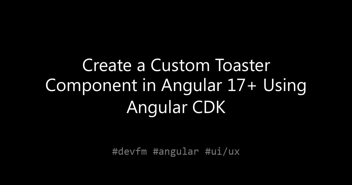 Create a Custom Toaster Component in Angular 17+ Using Angular CDK