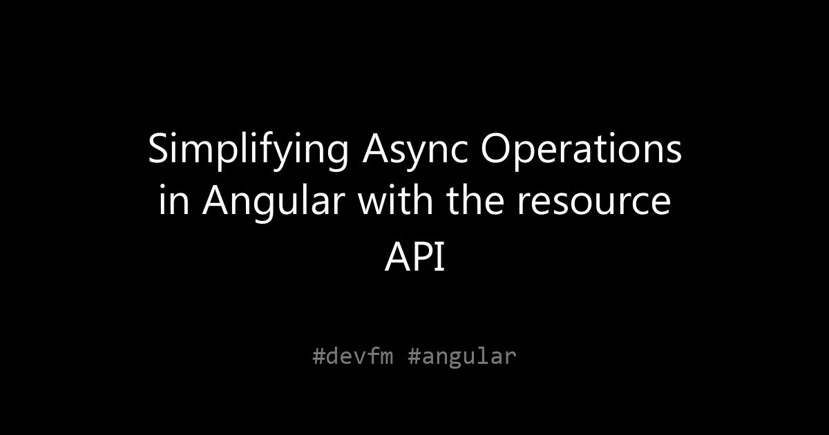 Simplifying Async Operations in Angular with the resource API