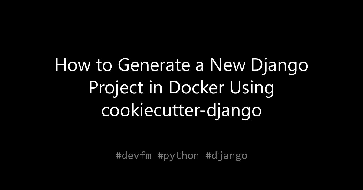 How to Generate a New Django Project in Docker Using cookiecutter-django