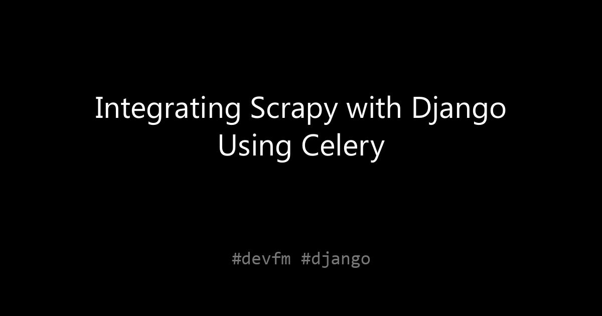 Integrating Scrapy with Django Using Celery