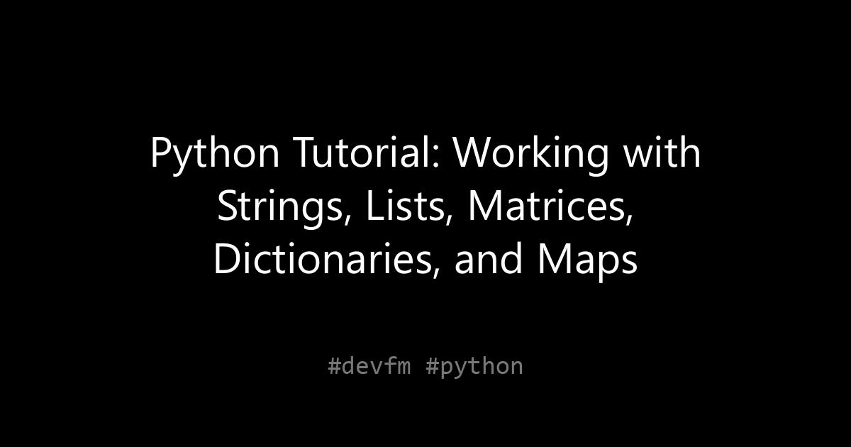 Python Tutorial: Working with Strings, Lists, Matrices, Dictionaries, and Maps